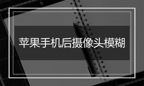 苹果手机后摄像头模糊
