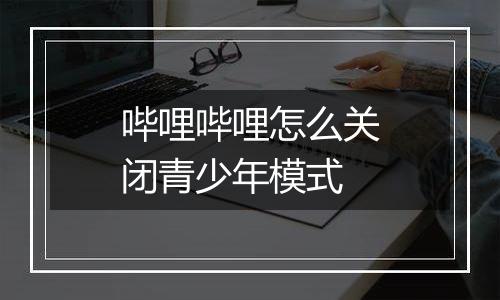 哔哩哔哩怎么关闭青少年模式