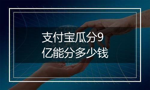 支付宝瓜分9亿能分多少钱