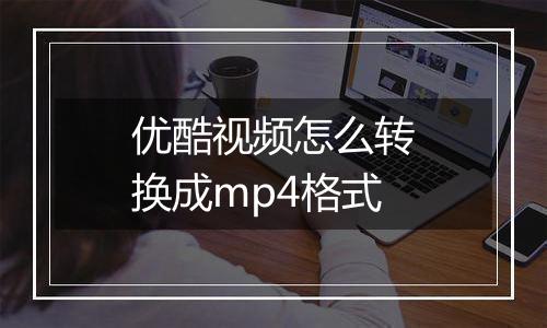 优酷视频怎么转换成mp4格式