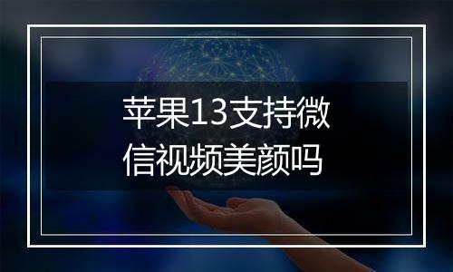 苹果13支持微信视频美颜吗