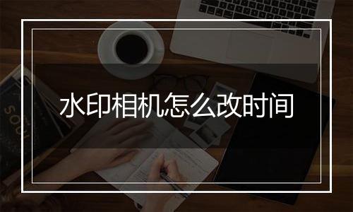 水印相机怎么改时间