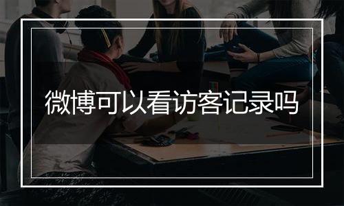 微博可以看访客记录吗