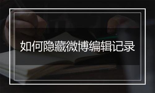 如何隐藏微博编辑记录