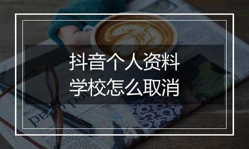 抖音个人资料学校怎么取消