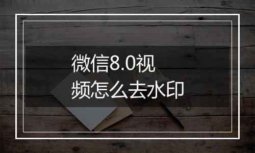 微信8.0视频怎么去水印
