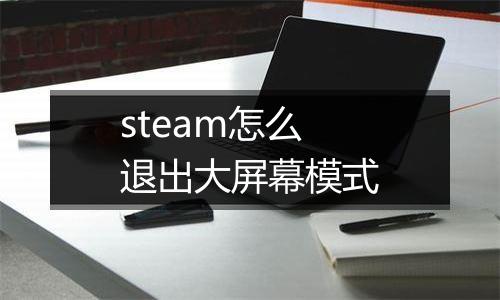 steam怎么退出大屏幕模式