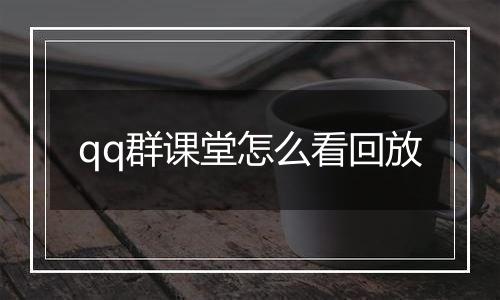 qq群课堂怎么看回放