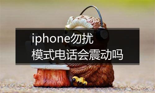 iphone勿扰模式电话会震动吗