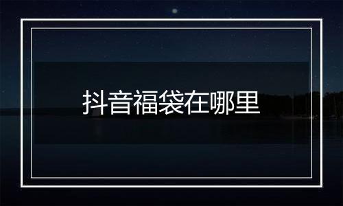 抖音福袋在哪里