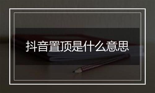 抖音置顶是什么意思