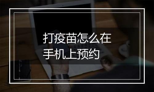 打疫苗怎么在手机上预约