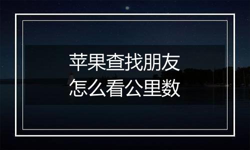 苹果查找朋友怎么看公里数