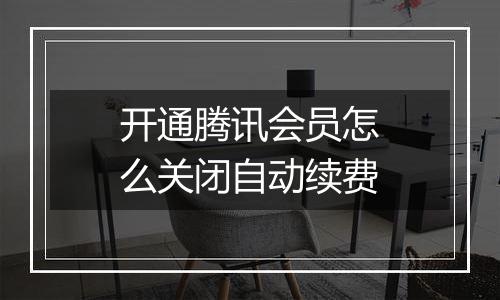 开通腾讯会员怎么关闭自动续费