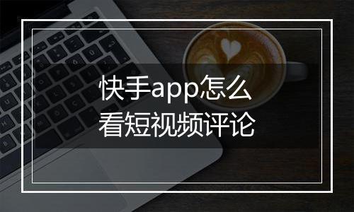 快手app怎么看短视频评论