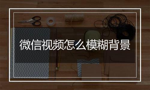 微信视频怎么模糊背景