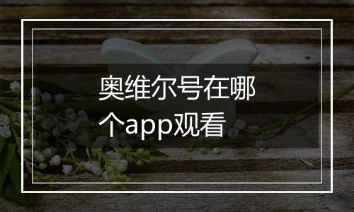 奥维尔号在哪个app观看