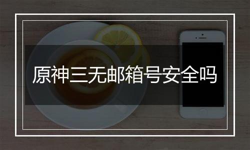 原神三无邮箱号安全吗