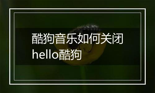 酷狗音乐如何关闭hello酷狗