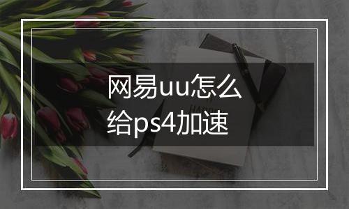 网易uu怎么给ps4加速