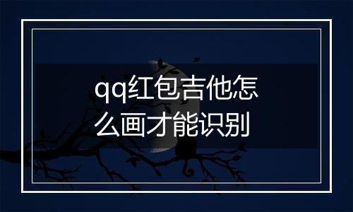 qq红包吉他怎么画才能识别