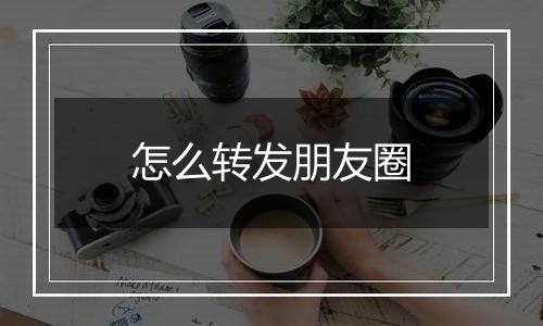 怎么转发朋友圈