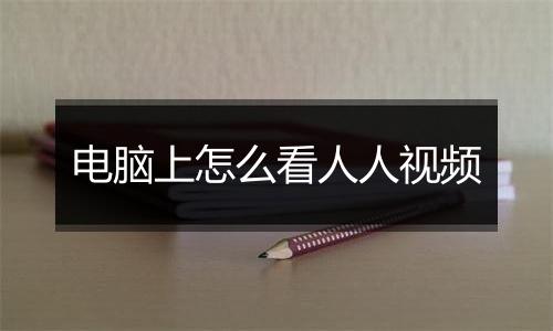 电脑上怎么看人人视频