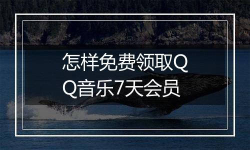 怎样免费领取QQ音乐7天会员