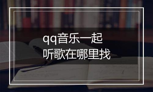 qq音乐一起听歌在哪里找