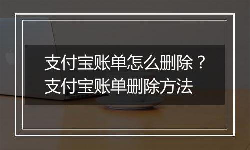 支付宝账单怎么删除？支付宝账单删除方法