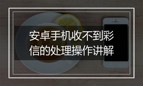 安卓手机收不到彩信的处理操作讲解