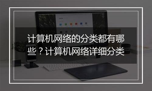 计算机网络的分类都有哪些？计算机网络详细分类