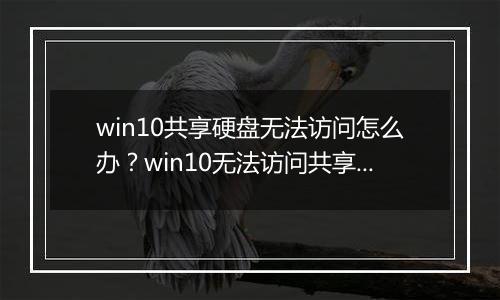 win10共享硬盘无法访问怎么办？win10无法访问共享磁盘的解决方法