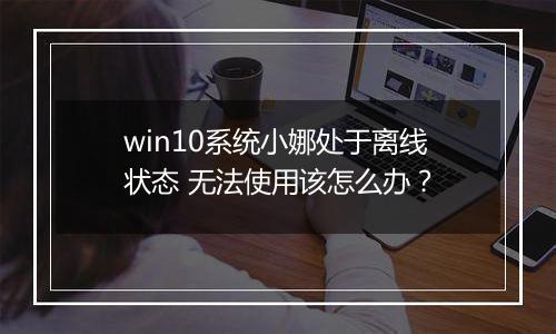 win10系统小娜处于离线状态 无法使用该怎么办？