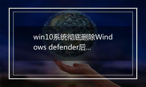 win10系统彻底删除Windows defender后的恢复方法