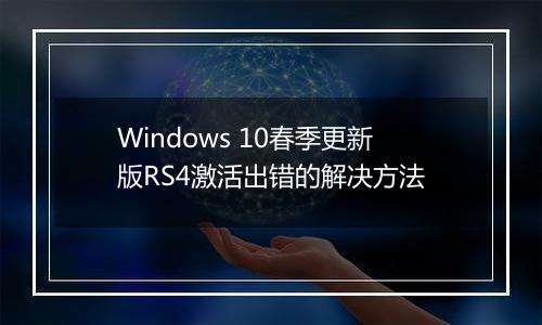 Windows 10春季更新版RS4激活出错的解决方法