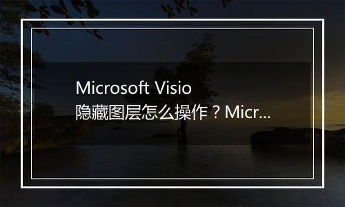 Microsoft Visio隐藏图层怎么操作？Microsoft Visio隐藏图层具体教程