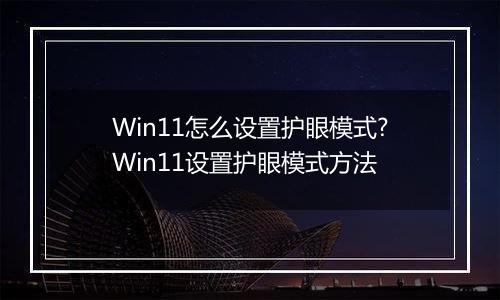Win11怎么设置护眼模式?Win11设置护眼模式方法