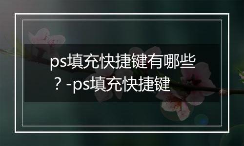 ps填充快捷键有哪些？-ps填充快捷键