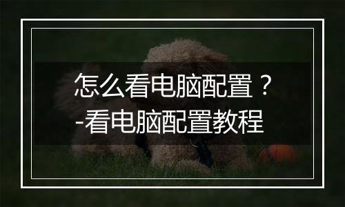 怎么看电脑配置？-看电脑配置教程