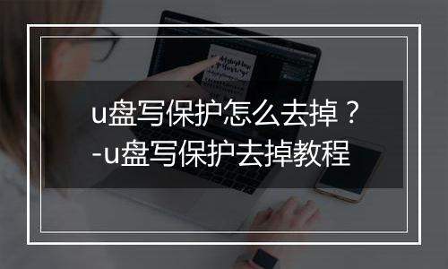 u盘写保护怎么去掉？-u盘写保护去掉教程
