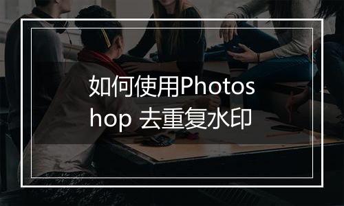 如何使用Photoshop 去重复水印