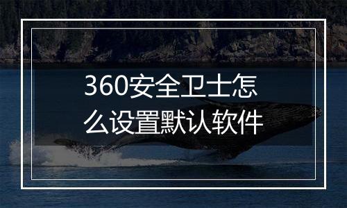 360安全卫士怎么设置默认软件
