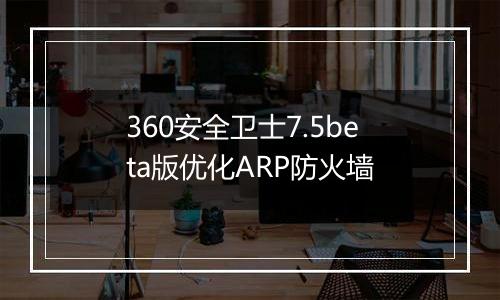 360安全卫士7.5beta版优化ARP防火墙