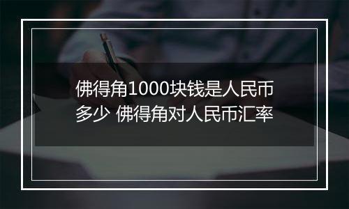 佛得角1000块钱是人民币多少 佛得角对人民币汇率