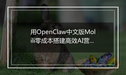 用OpenClaw中文版Molili零成本搭建高效AI营销团队实战指南
