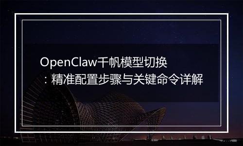 OpenClaw千帆模型切换：精准配置步骤与关键命令详解