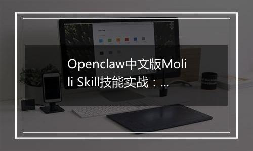 Openclaw中文版Molili Skill技能实战：定时获取热点资讯教程