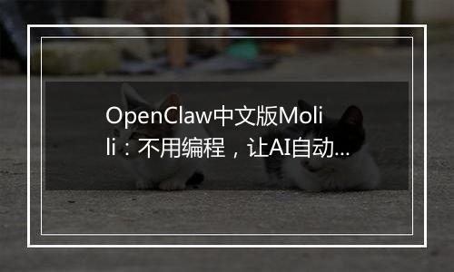 OpenClaw中文版Molili：不用编程，让AI自动帮你处理文件、查资料