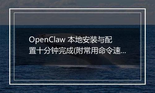 OpenClaw 本地安装与配置十分钟完成(附常用命令速查)